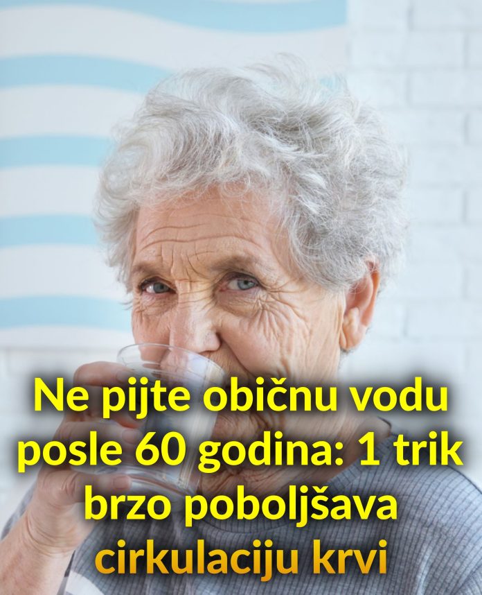 Ne pijte običnu vodu posle 60 godina: 1 trik brzo poboljšava cirkulaciju krvi - featured image Ne pijte običnu vodu posle 60 godina: 1 trik brzo poboljšava cirkulaciju krvi - featured image